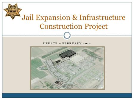 UPDATE – FEBRUARY 2012 Jail Expansion & Infrastructure Construction Project.
