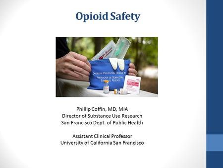 Opioid Safety Phillip Coffin, MD, MIA Director of Substance Use Research San Francisco Dept. of Public Health Assistant Clinical Professor University of.