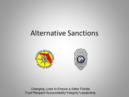Alternative Sanctions Changing Lives to Ensure a Safer Florida Trust*Respect*Accountability*Integrity*Leadership.