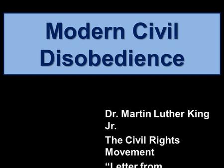Modern Civil Disobedience Dr. Martin Luther King Jr. The Civil Rights Movement “Letter from Birmingham Jail” Informational Text Analysis.