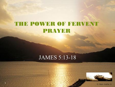LOGO JAMES 5:13-18 THE POWER OF FERVENT PRAYER 1 Dr. Ralph Godfrey Sr.