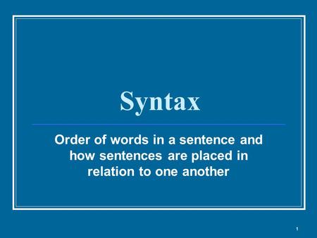 Syntax Order of words in a sentence and how sentences are placed in relation to one another 1.