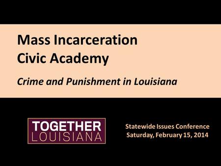 Mass Incarceration Civic Academy Crime and Punishment in Louisiana Statewide Issues Conference Saturday, February 15, 2014.