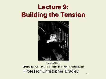 1 Lecture 9: Building the Tension Professor Christopher Bradley Psycho (1971) Screenplay by Joseph Stefano, based on the novel by Robert Bloch.