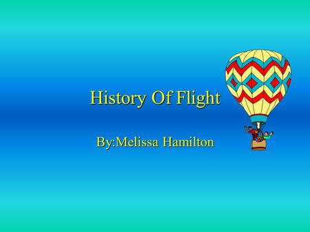History Of Flight By:Melissa Hamilton. Pre 1700’s In 1600 Hezarfen Celebi flew from a tower landing safely.In 1600 Hezarfen Celebi flew from a tower landing.