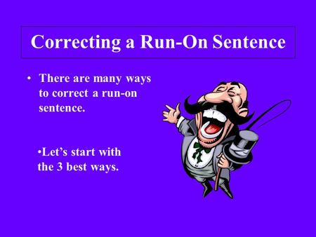 Correcting a Run-On Sentence There are many ways to correct a run-on sentence. Let’s start with the 3 best ways.