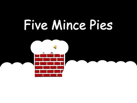 5 mince pies on a chimney top 5 mince pies that were very very hot Along came Santa in his bright red sleigh Ate a mince pie and then he flew away !