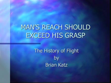 MAN’S REACH SHOULD EXCEED HIS GRASP The History of Flight by Brian Katz.