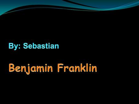 By: Sebastian Benjamin Franklin Benjamin Franklin.