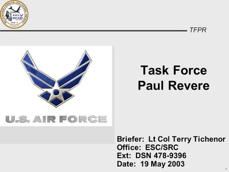 TFPR 1 Task Force Paul Revere Briefer: Lt Col Terry Tichenor Office: ESC/SRC Ext: DSN 478-9396 Date: 19 May 2003.