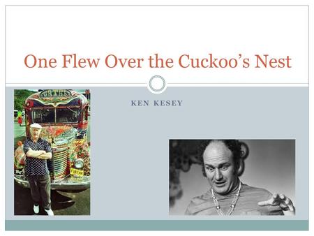 KEN KESEY One Flew Over the Cuckoo’s Nest. Ken Kesey Born in Oregon in 1935, Kesey grew up in Colorado; he married his high school sweetheart in 1956.