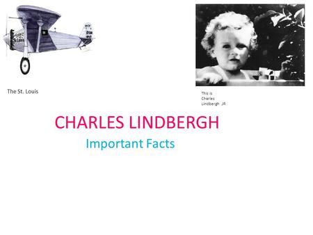 CHARLES LINDBERGH Important Facts The St. Louis This is Charles Lindbergh.JR.