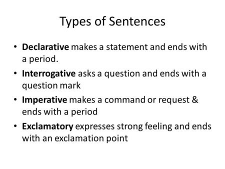 Types of Sentences Declarative makes a statement and ends with a period. Interrogative asks a question and ends with a question mark Imperative makes a.