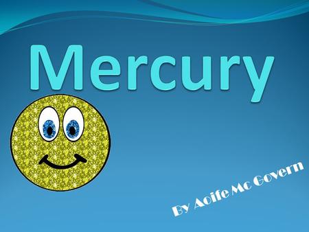 By Aoife Mc Govern. Mercury is the closet planet to the sun in the solar system. This rocky dry planet has almost no atmosphere. Mercury has a very elliptical.