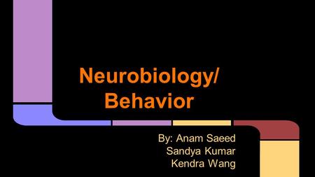 Neurobiology/ Behavior By: Anam Saeed Sandya Kumar Kendra Wang.