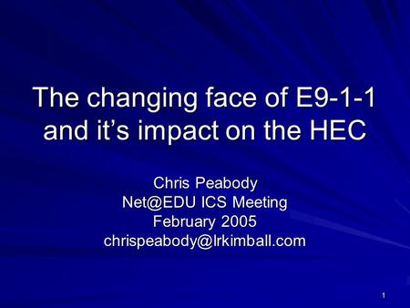 1 The changing face of E9-1-1 and it’s impact on the HEC Chris Peabody ICS Meeting February 2005
