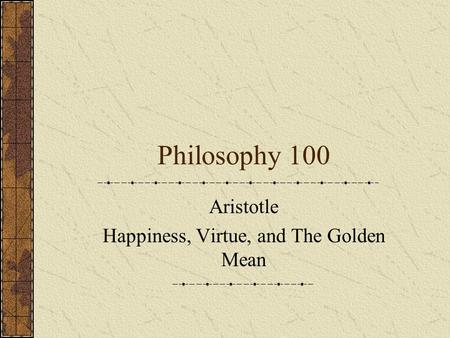 Aristotle Happiness, Virtue, and The Golden Mean