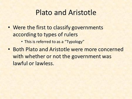 Plato and Aristotle Were the first to classify governments according to types of rulers This is referred to as a “Typology” Both Plato and Aristotle were.