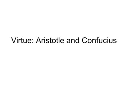 Virtue: Aristotle and Confucius. Virtue Focus is on “How should I live? What kind of a person should I be?” Rather than on “What should be done in this.