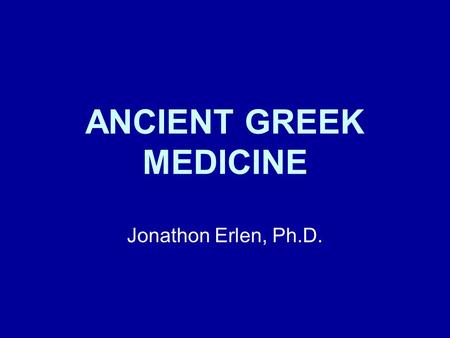 ANCIENT GREEK MEDICINE Jonathon Erlen, Ph.D..