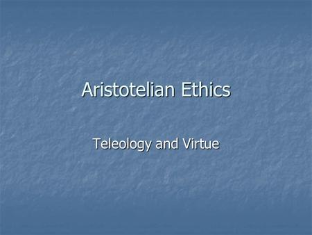 Aristotelian Ethics Teleology and Virtue.