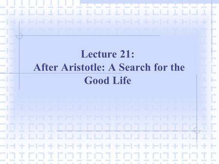 Lecture 21: After Aristotle: A Search for the Good Life.