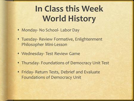 In Class this Week World History  Monday- No School- Labor Day  Tuesday- Review Formative, Enlightenment Philosopher Mini-Lesson  Wednesday- Test Review.