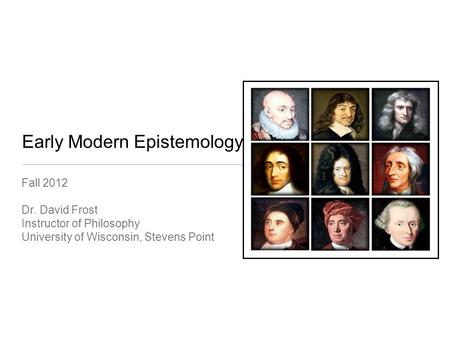 Early Modern Epistemology Fall 2012 Dr. David Frost Instructor of Philosophy University of Wisconsin, Stevens Point.