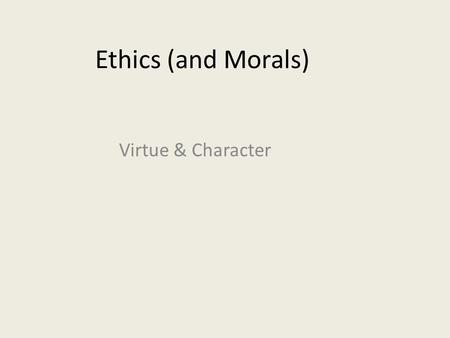 Ethics (and Morals) Virtue & Character. Ethics and Morals are different Morals are value judgments, beliefs, principles, and rules for ordinary life.