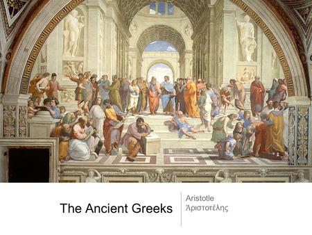 The Ancient Greeks Aristotle Ἀριστοτέλης.