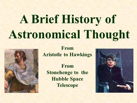 A Brief History of Astronomical Thought From Aristotle to Hawkings From Stonehenge to the Hubble Space Telescope.