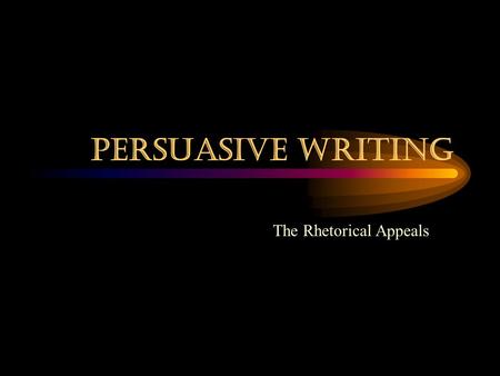Persuasive Writing The Rhetorical Appeals.