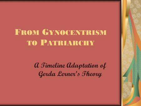 F ROM G YNOCENTRISM TO P ATRIARCHY A Timeline Adaptation of Gerda Lerner’s Theory.