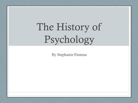 The History of Psychology By Stephanie Pastena.