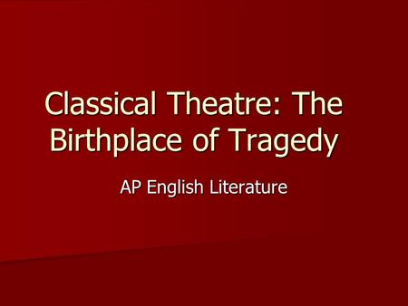 Classical Theatre: The Birthplace of Tragedy AP English Literature.