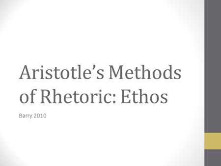 Aristotle’s Methods of Rhetoric: Ethos Barry 2010.
