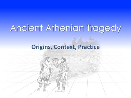 Ancient Athenian Tragedy Origins, Context, Practice.