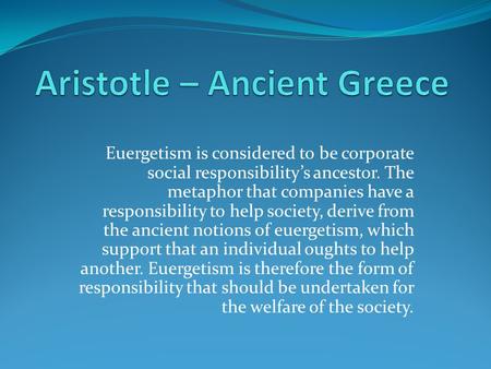 Euergetism is considered to be corporate social responsibility’s ancestor. The metaphor that companies have a responsibility to help society, derive from.