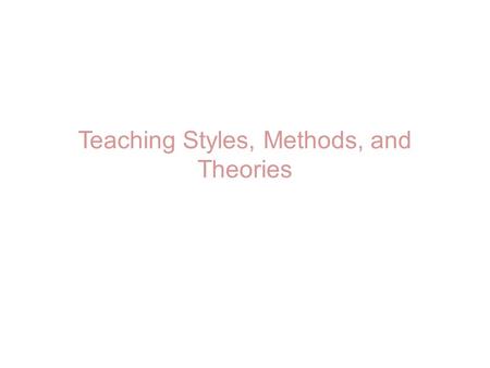 Teaching Styles, Methods, and Theories. 3 Categories of Ed. Theory Behaviorism Cognitivism Constructivism.