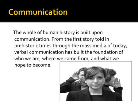 The whole of human history is built upon communication. From the first story told in prehistoric times through the mass media of today, verbal communication.