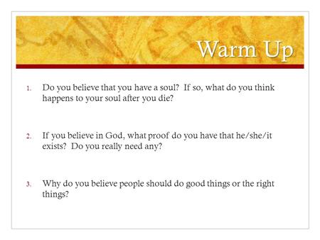 Warm Up 1. Do you believe that you have a soul? If so, what do you think happens to your soul after you die? 2. If you believe in God, what proof do you.