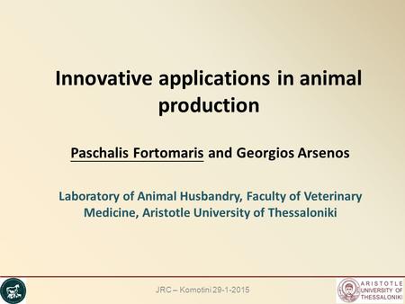 Innovative applications in animal production Paschalis Fortomaris and Georgios Arsenos Laboratory of Animal Husbandry, Faculty of Veterinary Medicine,