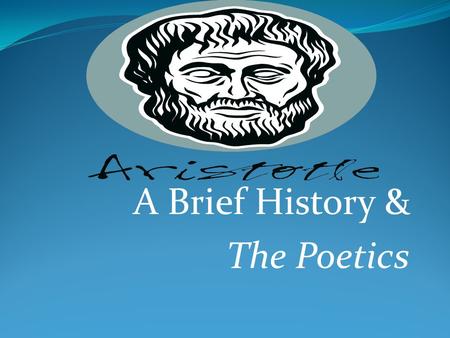 A Brief History & The Poetics. History Born 384 BCE Student of Plato 347 Moved on Alexander the Great School at Lyceum Death of Alexander in 323/ Aristotle.