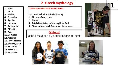 2. Greek mythology 1.Zeus 2.Hera 3.Hades 4.Poseidon 5.Apollo 6.Hermes 7.Aphrodite 8.Athena 9.Ares 10.Demeter 11.Artemis 12. Trojan horse 13.The Odyssey.