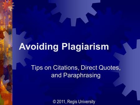 Avoiding Plagiarism Tips on Citations, Direct Quotes, and Paraphrasing © 2011, Regis University.