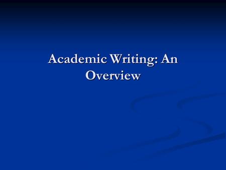 Academic Writing: An Overview. “Whether you knew it or not when you started, conducting research is the defining feature of your graduate career. If you.