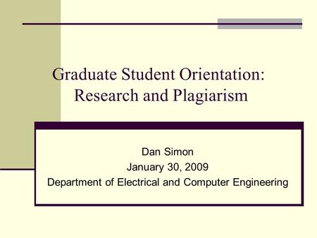 Graduate Student Orientation: Research and Plagiarism Dan Simon January 30, 2009 Department of Electrical and Computer Engineering.