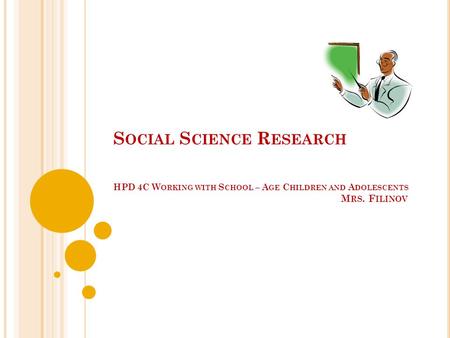 S OCIAL S CIENCE R ESEARCH HPD 4C W ORKING WITH S CHOOL – A GE C HILDREN AND A DOLESCENTS M RS. F ILINOV.