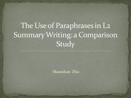 Shanshan Zhu. L2 Summary Writing “attempted paraphrase” “A writer selects a specific excerpt of a source text and makes at least one attempt to change.