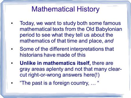 Mathematical History Today, we want to study both some famous mathematical texts from the Old Babylonian period to see what they tell us about the mathematics.